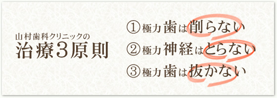 山村歯科クリニックの治療3原則①極力歯は削らない②極力神経はとらない③極力歯は抜かない